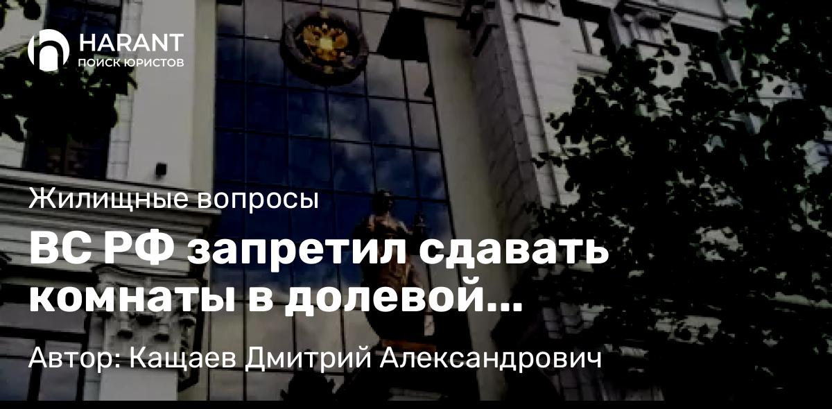 Юрист Кащаев Дмитрий Александрович объясняет: ВС РФ запретил сдавать комнаты в долевой собственности без согласия соседей