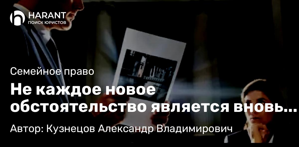Юрист Кузнецов Александр Владимирович объясняет: Не каждое новое обстоятельство является вновь открывшимся