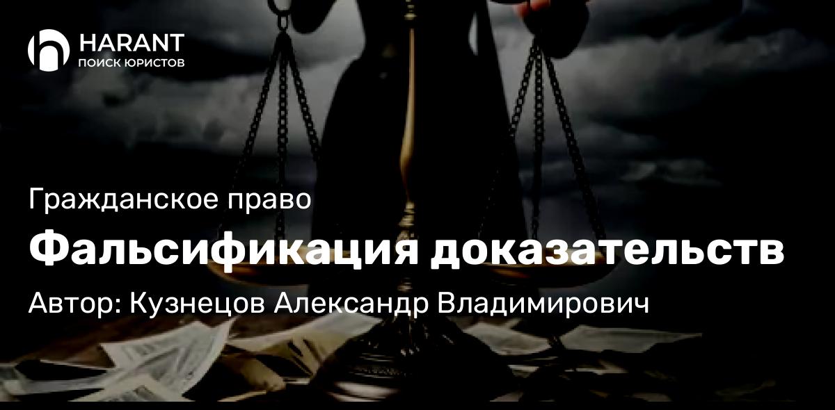 Юрист Кузнецов Александр Владимирович объясняет: Фальсификация доказательств