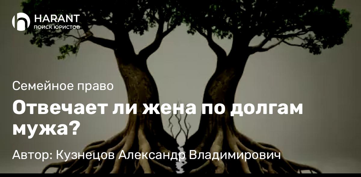 Юрист Кузнецов Александр Владимирович объясняет: Отвечает ли жена по долгам мужа?