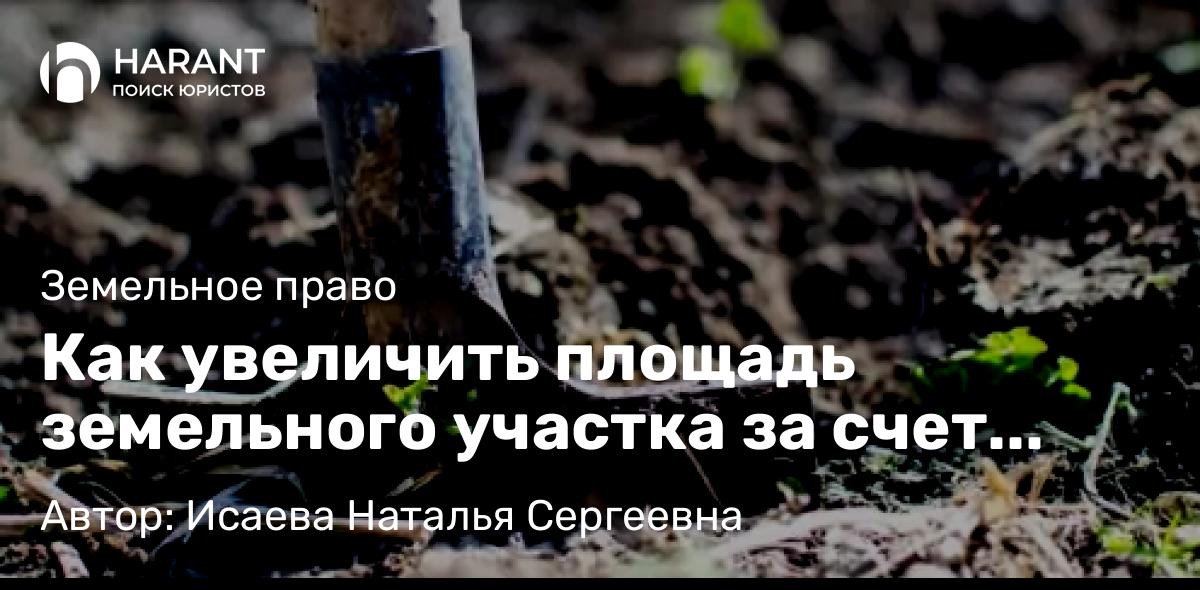 Юрист Исаева Наталья Сергеевна объясняет: Как увеличить площадь земельного участка за счет государственных или муниципальных земель?