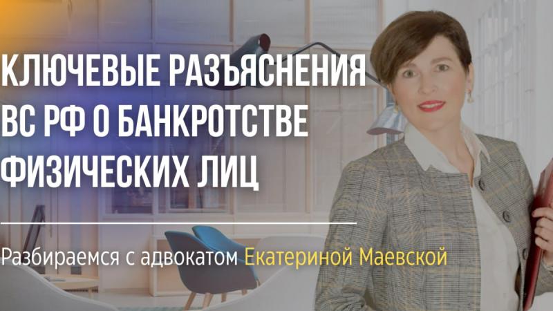 Адвокат Маевская Екатерина Александровна объясняет: Ключевые разъяснения Верховного суда РФ о банкротстве физических лиц
