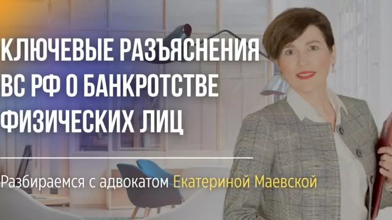 Адвокат Маевская Екатерина Александровна объясняет: Ключевые разъяснения Верховного суда РФ о банкротстве физических лиц