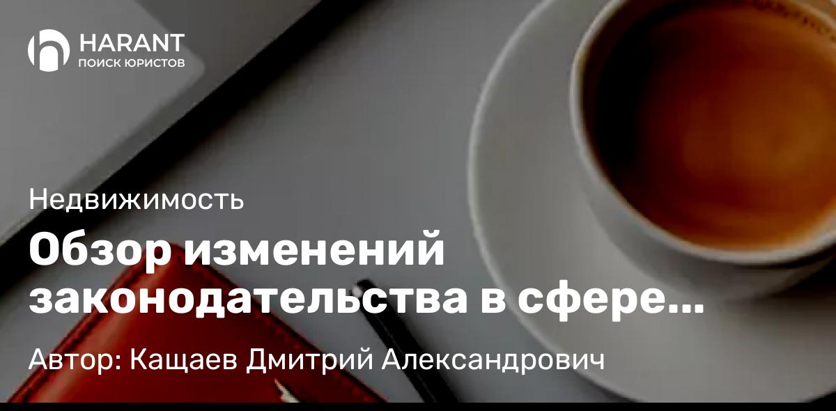 Юрист Кащаев Дмитрий Александрович объясняет: Обзор изменений законодательства в сфере недвижимости с 2025 года