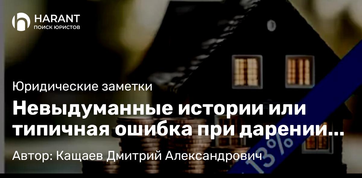 Юрист Кащаев Дмитрий Александрович объясняет: Невыдуманные истории или типичная ошибка при дарении квартиры: Как МФЦ + незнание НК РФ = налог 1