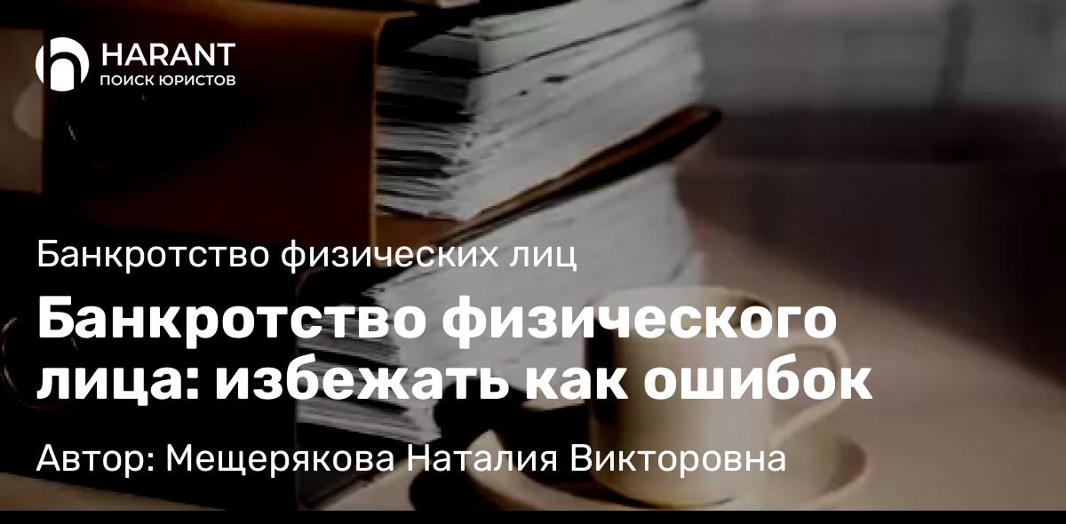 Юрист Мещерякова Наталия Викторовна объясняет: Банкротство физического лица: избежать как ошибок