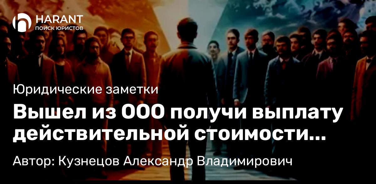 Юрист Кузнецов Александр Владимирович объясняет: Вышел из ООО получи выплату действительной стоимости доли