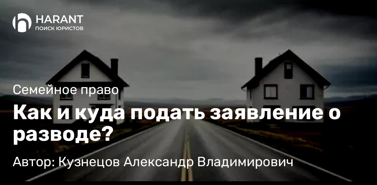 Юрист Кузнецов Александр Владимирович объясняет: Как и куда подать заявление о разводе?
