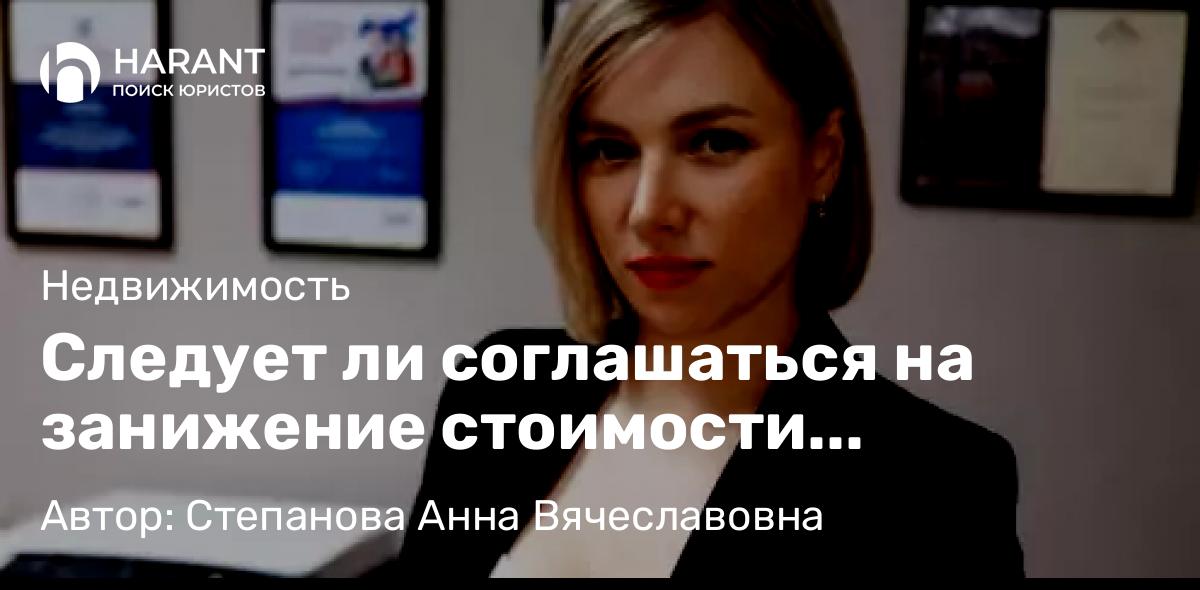 Юрист Степанова Анна Вячеславовна объясняет: Следует ли соглашаться на занижение стоимости недвижимости в договоре?