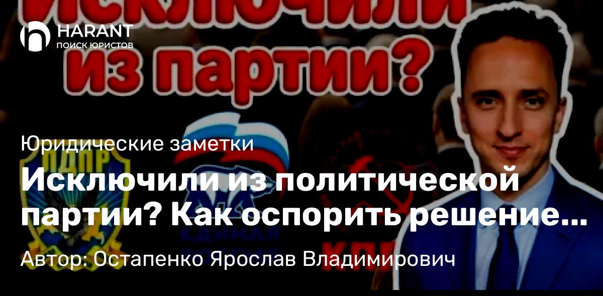 Юрист Остапенко Ярослав Владимирович объясняет: Исключили из политической партии? Как оспорить решение «Единой России», ЛДПР, КПРФ и других