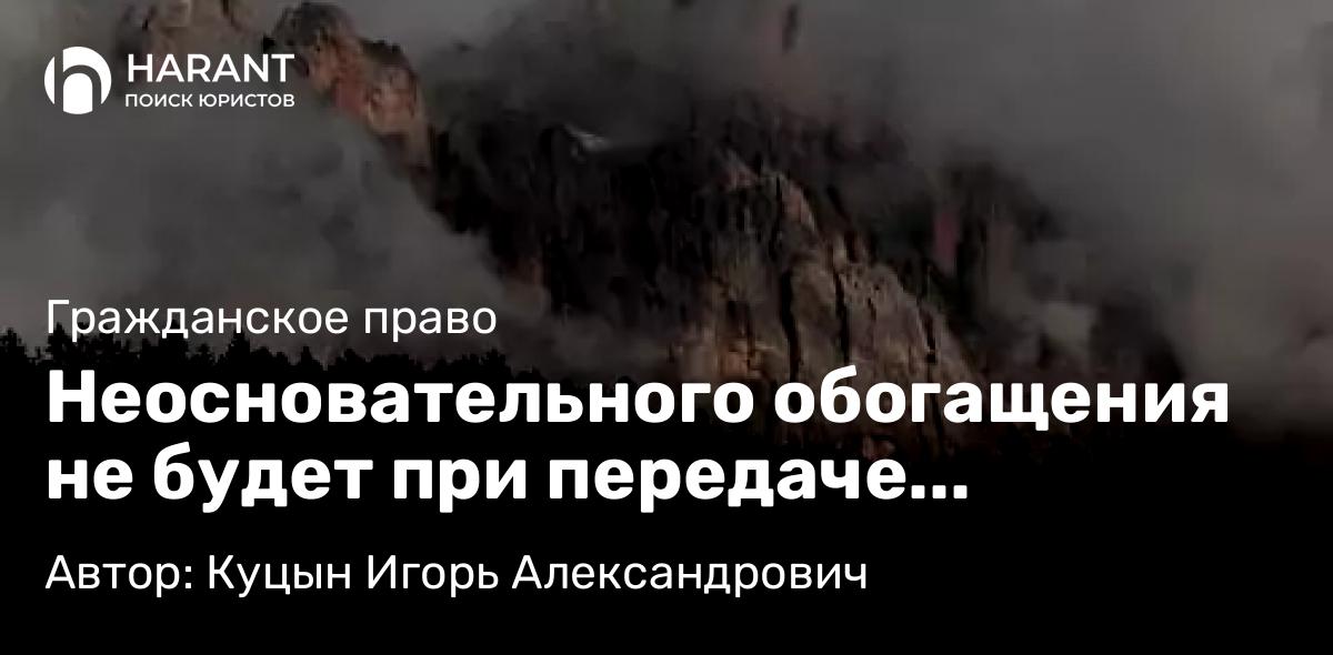 Адвокат Куцын Игорь Александрович объясняет: Неосновательного обогащения не будет при передаче денежных средств безвозмездно