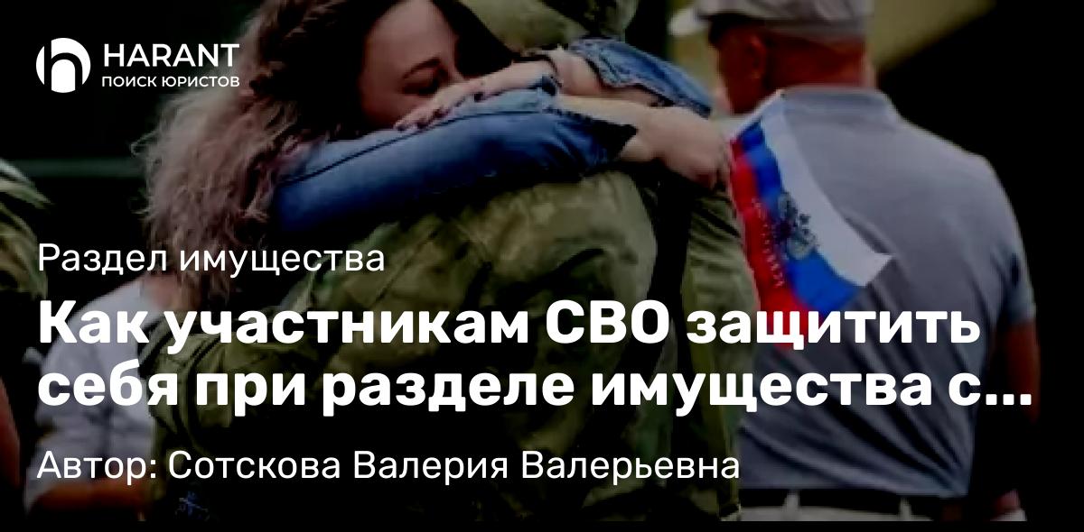 Юрист Сотскова Валерия Валерьевна объясняет: Как участникам СВО защитить себя при разделе имущества с “Мальвинкой”?