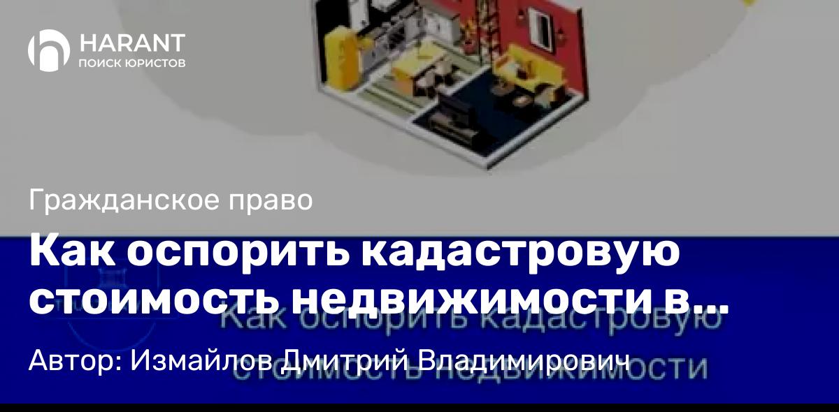 Юрист Измайлов Дмитрий Владимирович объясняет: Как оспорить кадастровую стоимость недвижимости в 2025 году