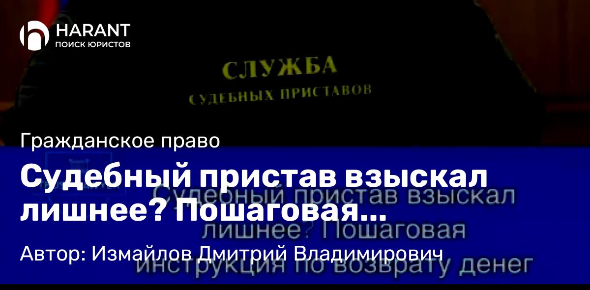 Юрист Измайлов Дмитрий Владимирович объясняет: Судебный пристав взыскал лишнее? Пошаговая инструкция по возврату денег