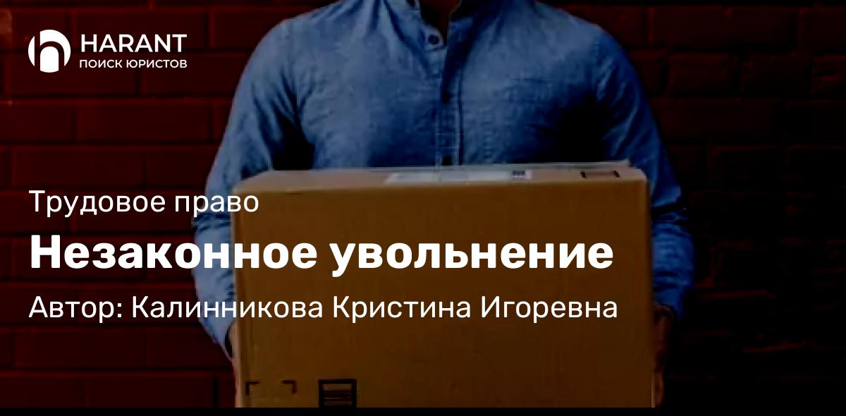 Юрист Калинникова Кристина Игоревна объясняет: Незаконное увольнение