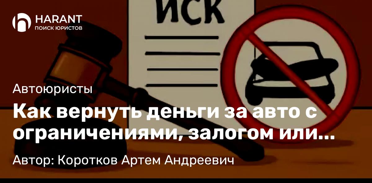 Адвокат Коротков Артем Андреевич объясняет: Как вернуть деньги за авто с ограничениями, залогом или арестом