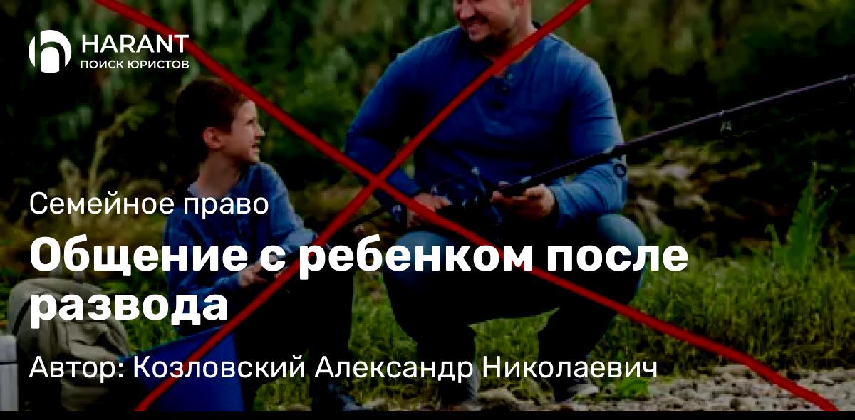 Юрист Козловский Александр Николаевич объясняет: Общение с ребенком после развода