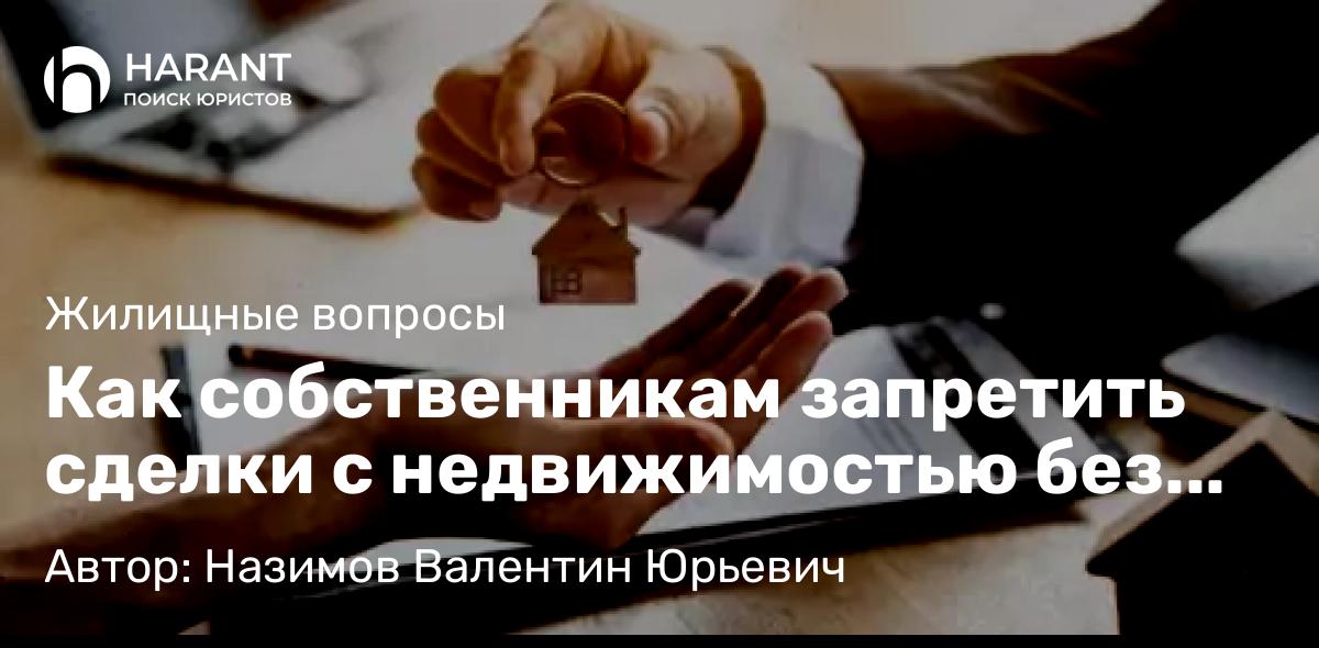 Юрист Назимов Валентин Юрьевич объясняет: Как собственникам запретить сделки с недвижимостью без личного участия