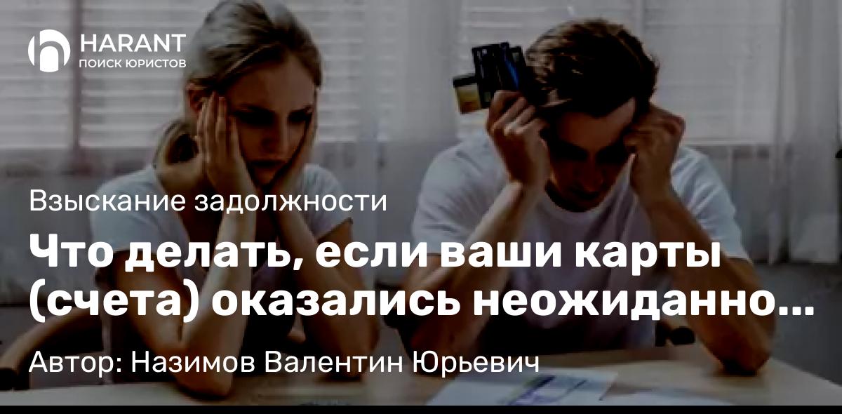 Юрист Назимов Валентин Юрьевич объясняет: Что делать, если ваши карты (счета) оказались неожиданно арестованы?