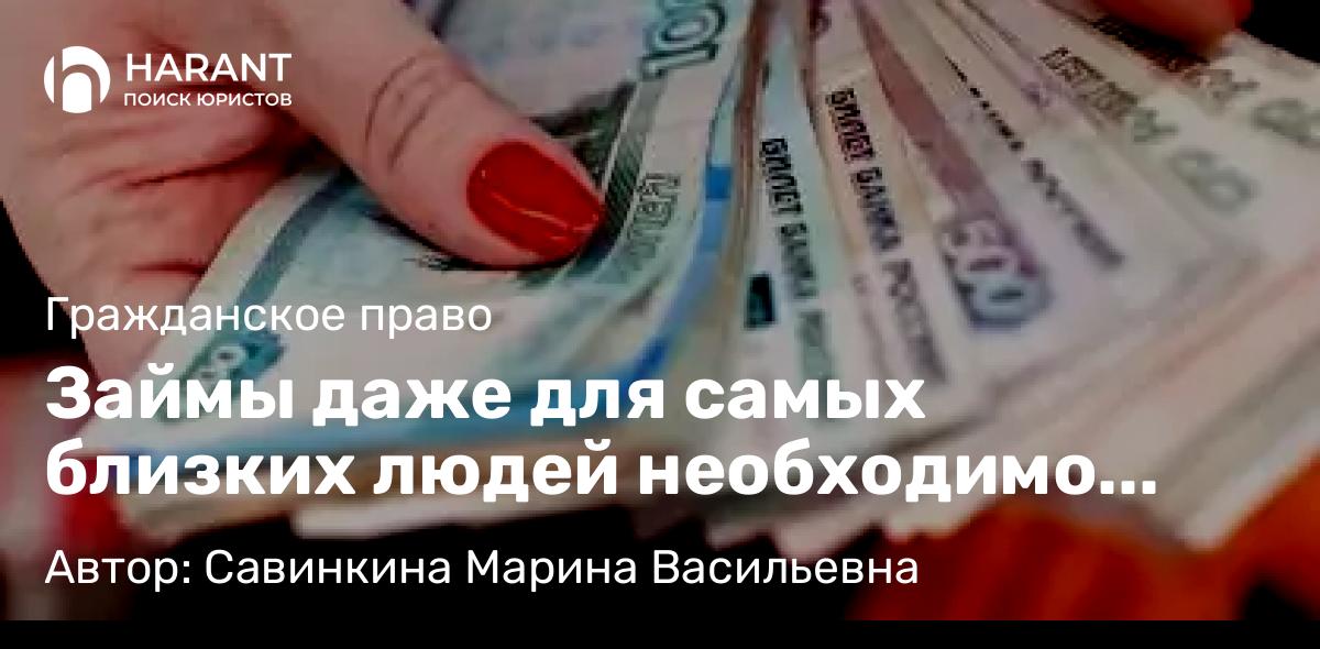 Юрист Савинкина Марина Васильевна объясняет: Займы даже для самых близких людей необходимо оформлять под письменные гарантии.