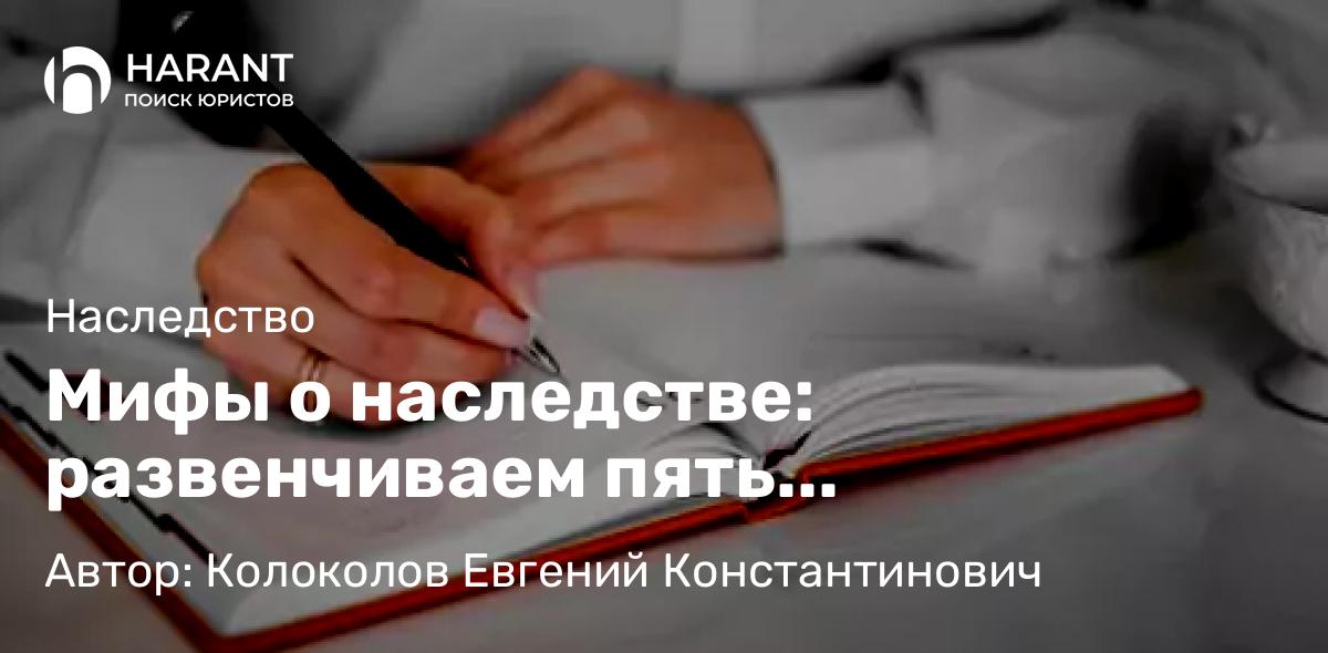Юрист Колоколов Евгений Константинович объясняет: Мифы о наследстве: развенчиваем пять заблуждений