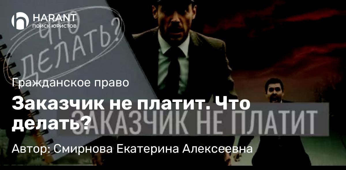 Юрист Смирнова Екатерина Алексеевна объясняет: Заказчик не платит. Что делать?