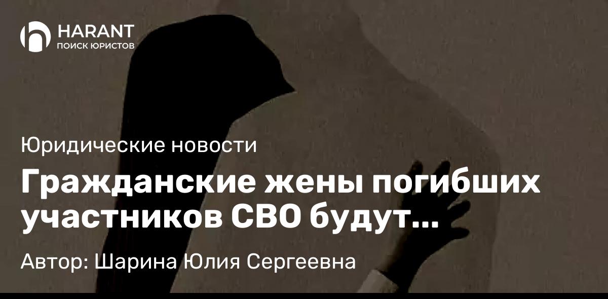 Юрист Шарина Юлия Сергеевна объясняет: Гражданские жены погибших участников СВО будут получать социальные выплаты.