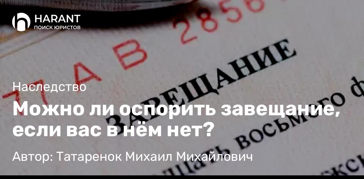 Юрист Татаренок Михаил Михайлович объясняет: Можно ли оспорить завещание, если вас в нём нет?