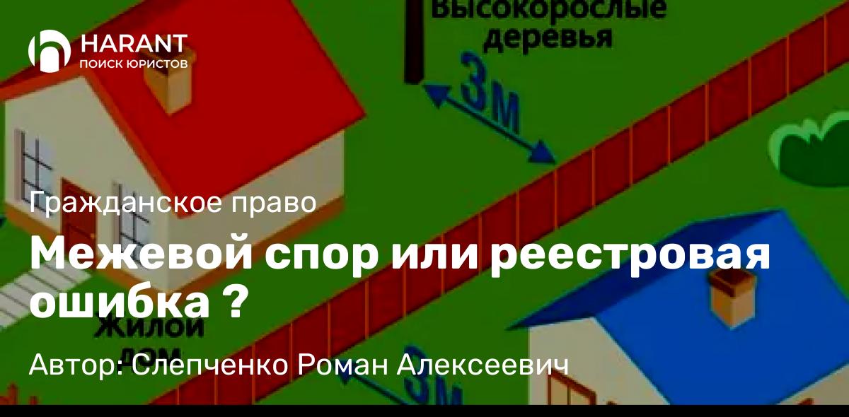 Адвокат Слепченко Роман Алексеевич объясняет: Межевой спор или реестровая ошибка ?