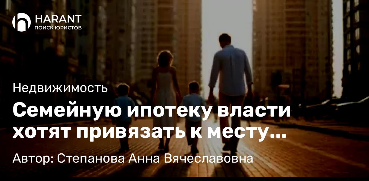 Юрист Степанова Анна Вячеславовна объясняет: Семейную ипотеку власти хотят привязать к месту регистрации