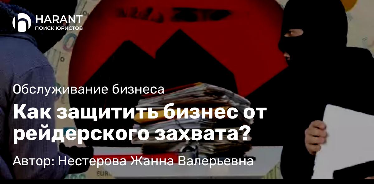 Юрист Нестерова Жанна Валерьевна объясняет: Как защитить бизнес от рейдерского захвата?