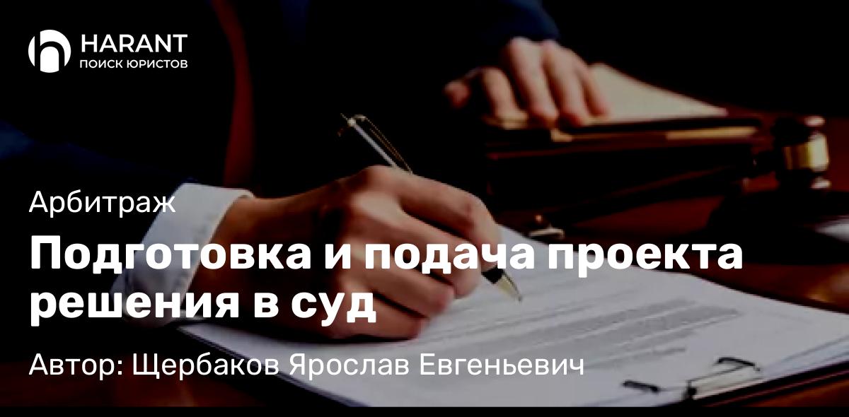 Юрист Щербаков Ярослав Евгеньевич объясняет: Подготовка и подача проекта решения в суд