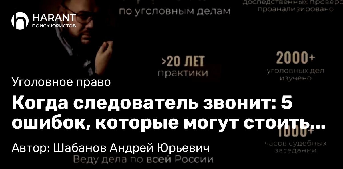 Адвокат Шабанов Андрей Юрьевич объясняет: Когда следователь звонит: 5 ошибок, которые могут стоить Вам свободы, и как их избежать прямо сейчас