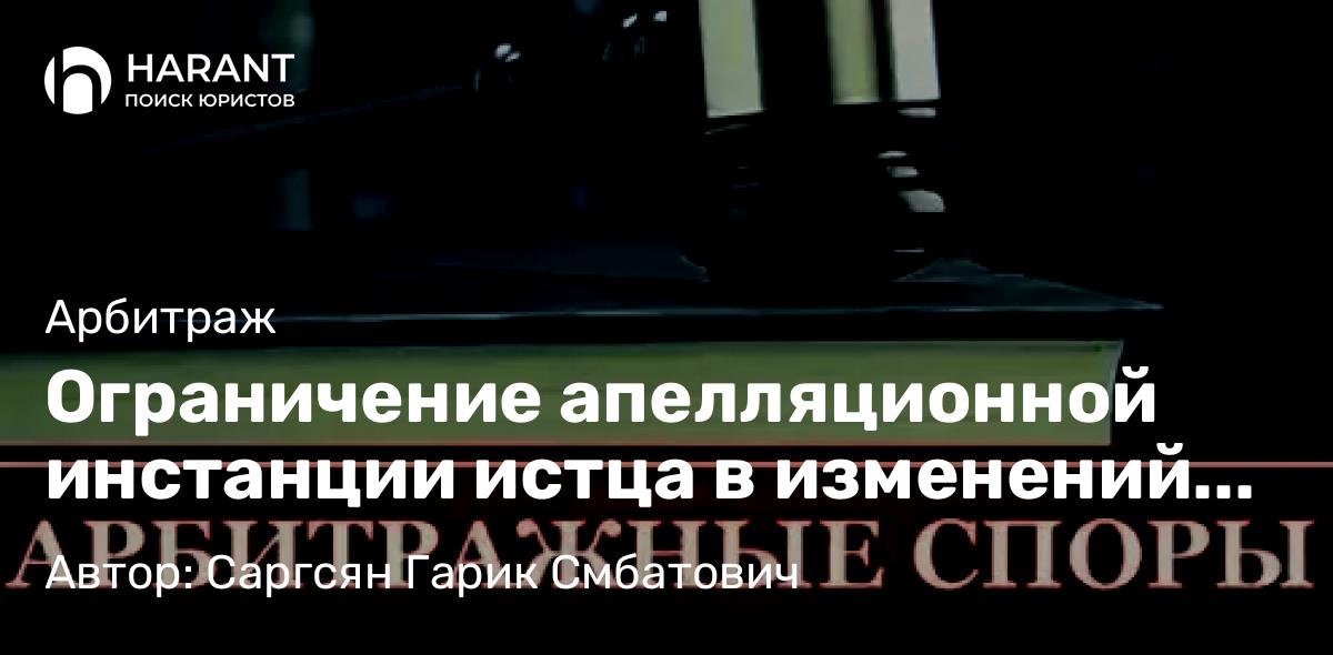 Адвокат Саргсян Гарик Смбатович объясняет: Ограничение апелляционной инстанции истца в изменений размера требований при новых доказательствах.