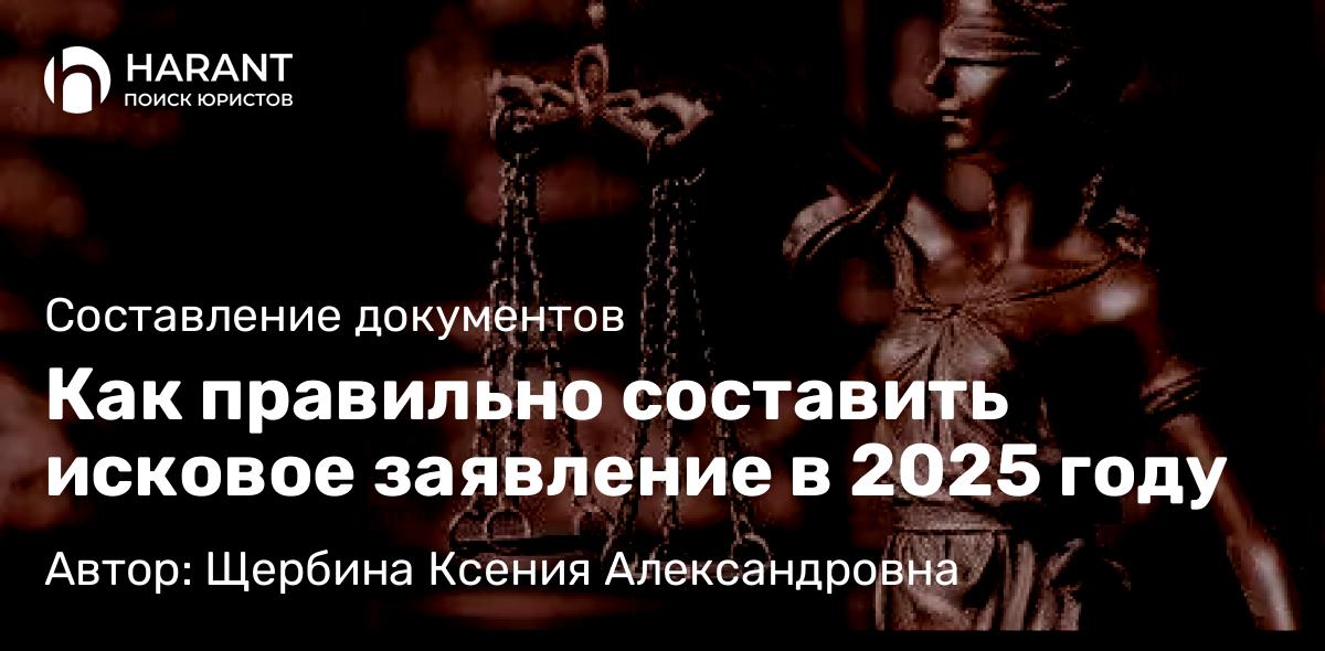 Юрист Щербина Ксения Александровна объясняет: Как правильно составить исковое заявление в 2025 году
