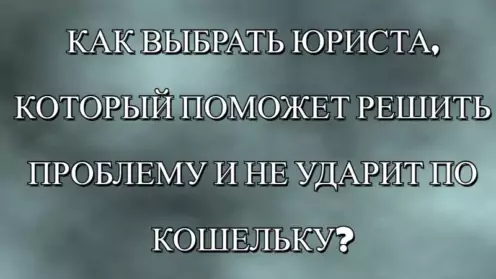 🔎КАК ВЫБРАТЬ ЮРИСТА, КОТОРЫЙ ПОМОЖЕТ РЕШИТЬ ПРОБЛЕМУ И НЕ УДАРИТ ПО КОШЕЛЬКУ?