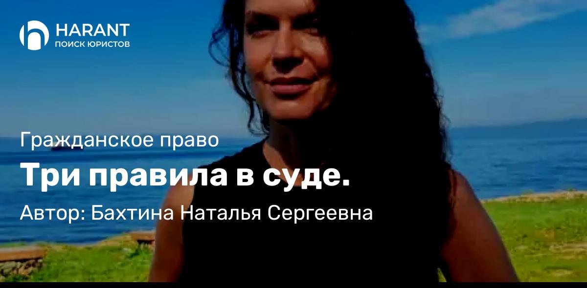Адвокат Бахтина Наталья Сергеевна объясняет: Три правила в суде.
