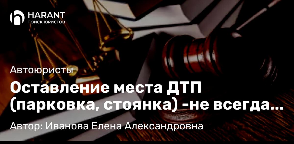 Юрист Иванова Елена Александровна объясняет: Оставление места ДТП (парковка, стоянка) -не всегда можно лишиться водительского удостоверения