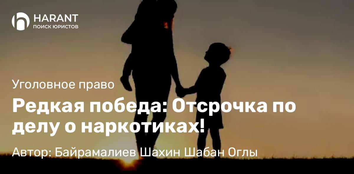 Адвокат Байрамалиев Шахин Шабан Оглы объясняет: Редкая победа: Отсрочка по делу о наркотиках!