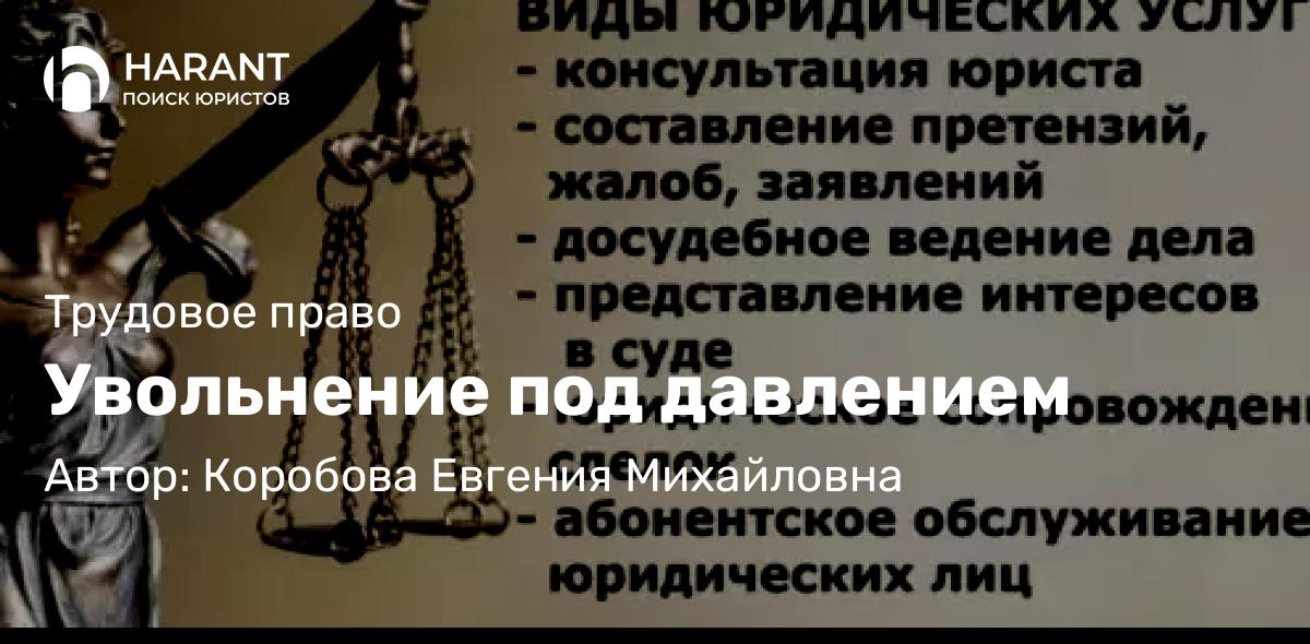 Юрист Коробова Евгения Михайловна объясняет: Увольнение под давлением