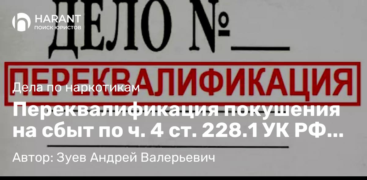 Адвокат Зуев Андрей Валерьевич объясняет: Переквалификация покушения на сбыт по ч. 4 ст. 228.1 УК РФ на хранение наркотиков – минимальный срок