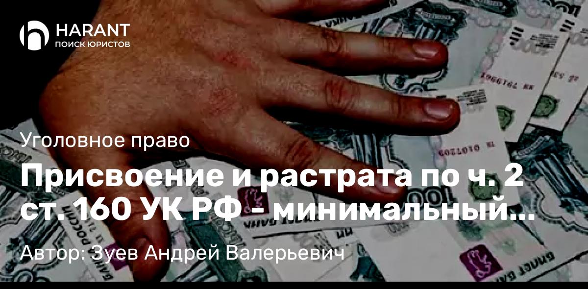 Адвокат Зуев Андрей Валерьевич объясняет: Присвоение и растрата по ч. 2 ст. 160 УК РФ – минимальный штраф