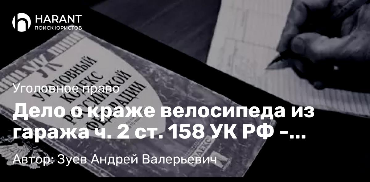 Адвокат Зуев Андрей Валерьевич объясняет: Дело о краже велосипеда из гаража ч. 2 ст. 158 УК РФ – прекращение дела