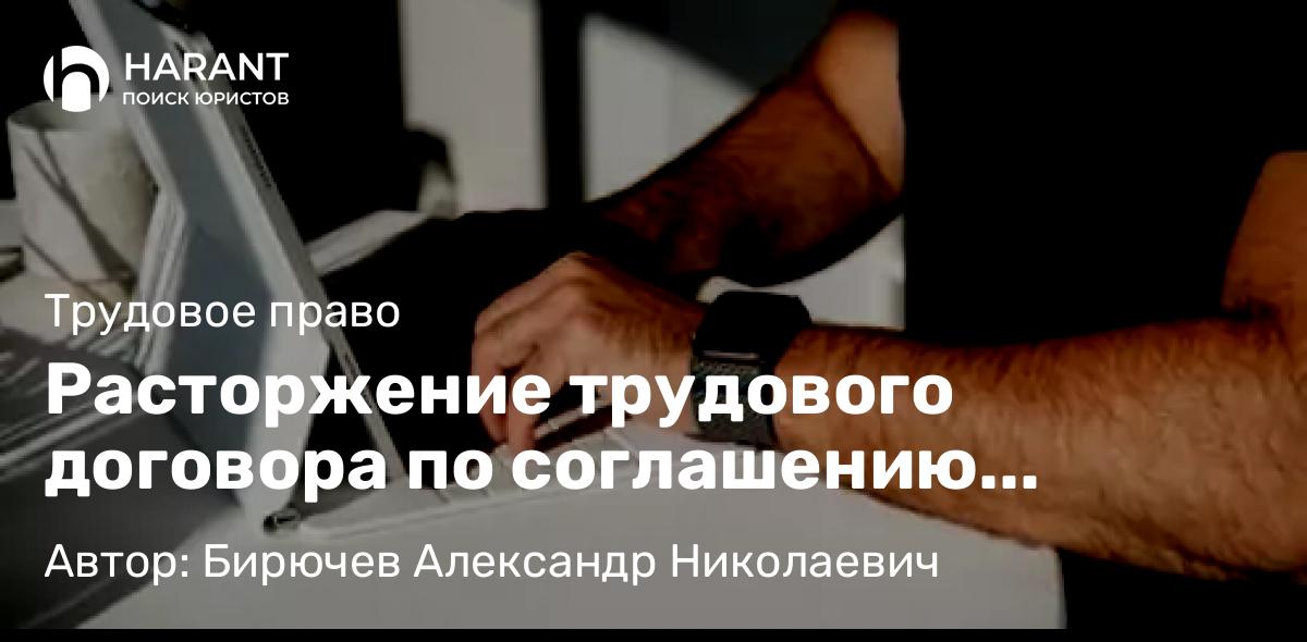 Юрист Бирючев Александр Николаевич объясняет: Расторжение трудового договора по соглашению сторон: что нужно знать работнику