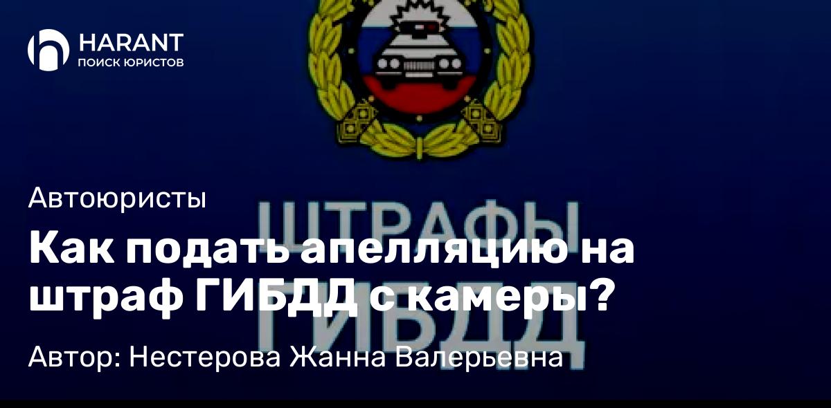 Юрист Нестерова Жанна Валерьевна объясняет: Как подать апелляцию на штраф ГИБДД с камеры?