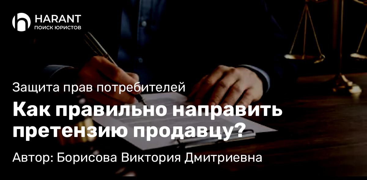 Адвокат Борисова Виктория Дмитриевна объясняет: Как правильно направить претензию продавцу?