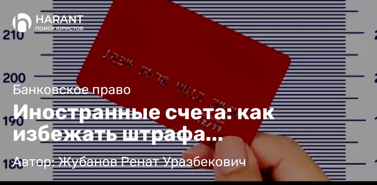 Адвокат Жубанов Ренат Уразбекович объясняет: Иностранные счета: как избежать штрафа Росфинмониторинга?