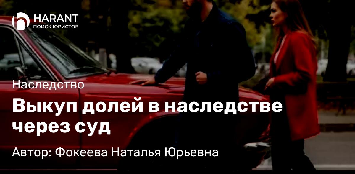 Юрист Фокеева Наталья Юрьевна объясняет: Выкуп долей в наследстве через суд