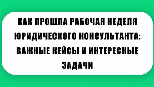 📚КАК ПРОШЛА РАБОЧАЯ НЕДЕЛЯ ЮРИДИЧЕСКОГО КОНСУЛЬТАНТА: ВАЖНЫЕ КЕЙСЫ И ИНТЕРЕСНЫЕ ЗАДАЧИ