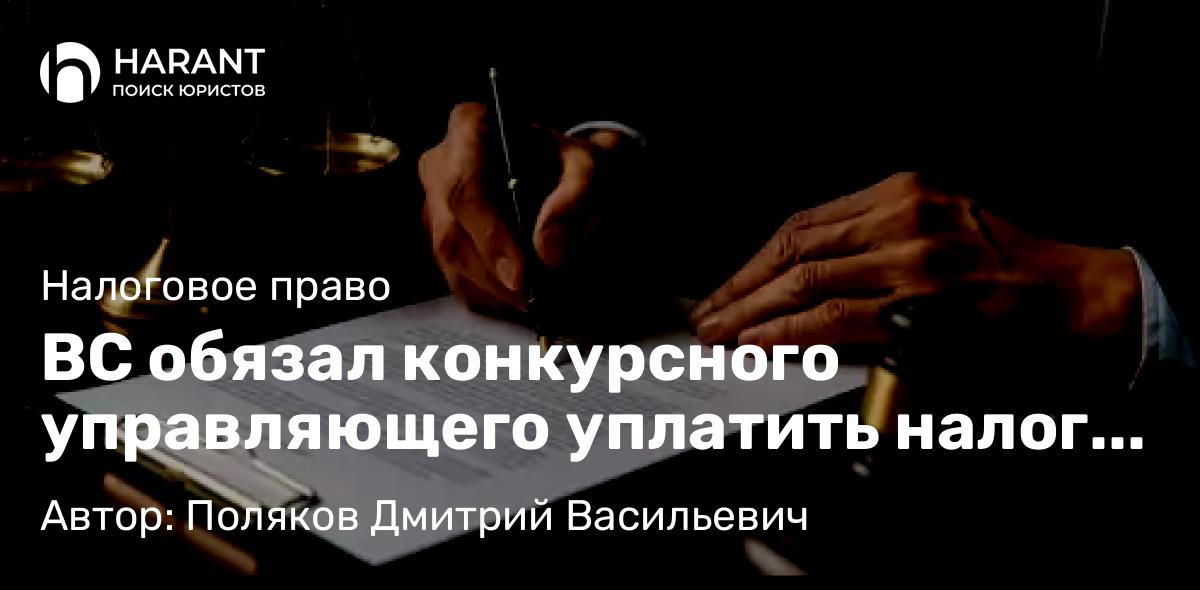Адвокат Поляков Дмитрий Васильевич объясняет: ВС обязал конкурсного управляющего уплатить налог с продажи имущества должника